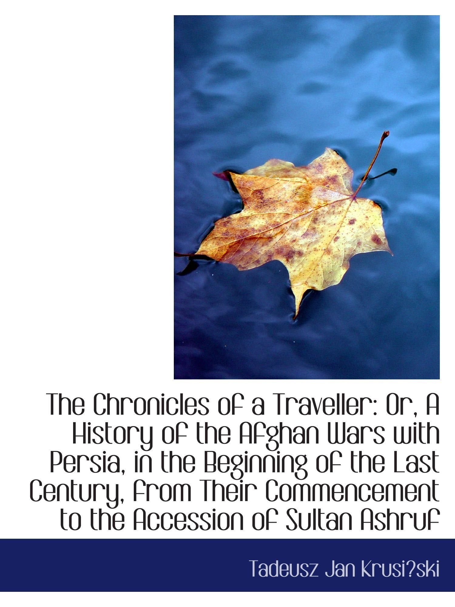 The Chronicles of a Traveller: Or, A History of the Afghan Wars with Persia, in the Beginning of the Travel Books