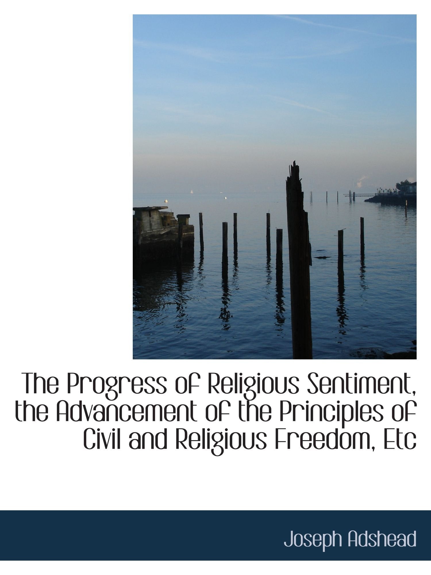 The Progress of Religious Sentiment, the Advancement of the Principles of Civil and Religious Freedo Politics & History