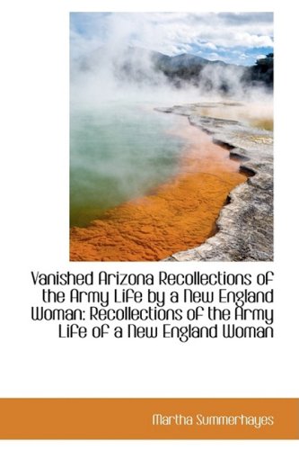 Vanished Arizona Recollections of the Army Life by a New England Woman Recollections of the Army Li Politics & History