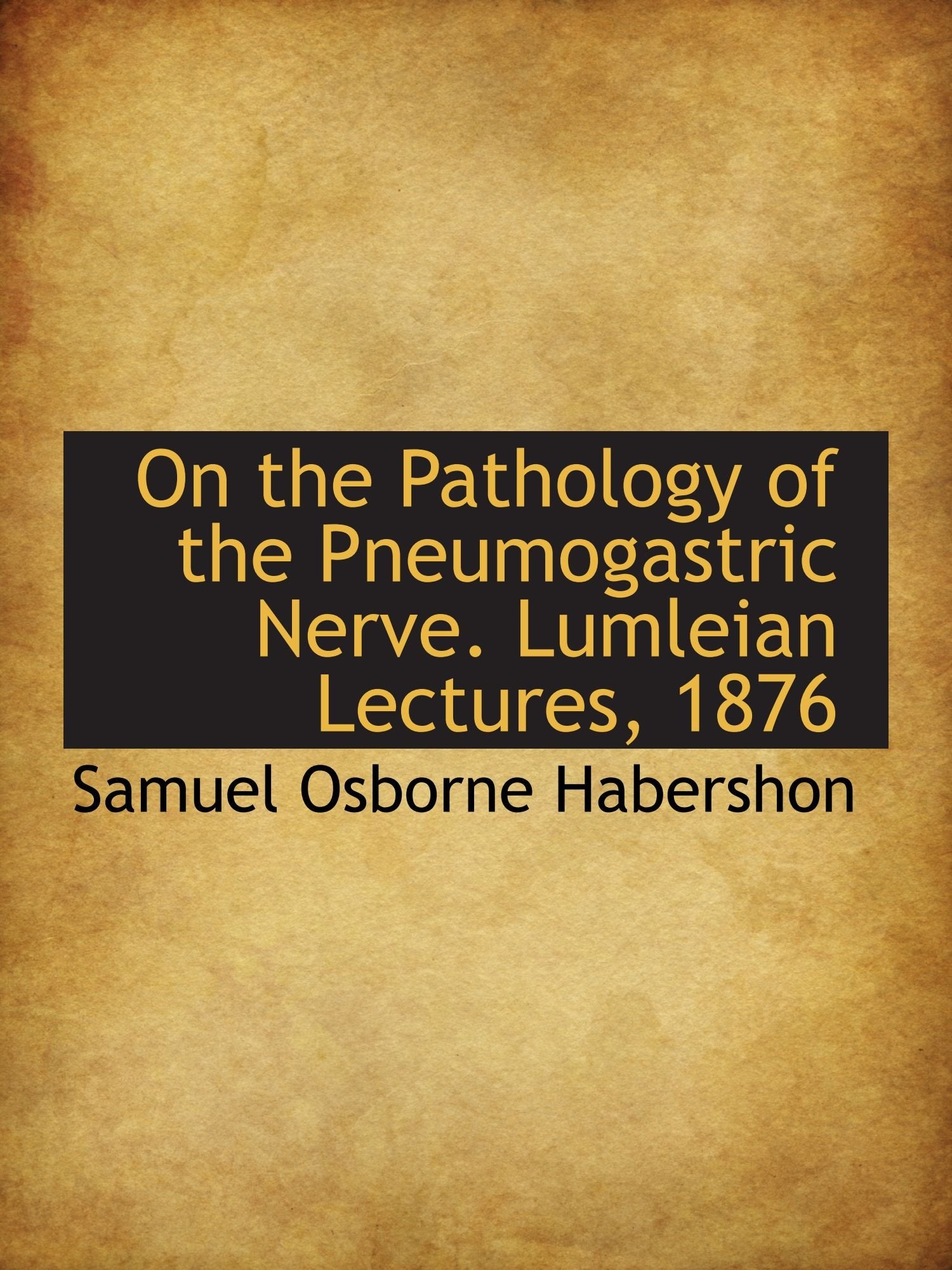 On the Pathology of the Pneumogastric Nerve. Lumleian Lectures, 1876 Politics & History