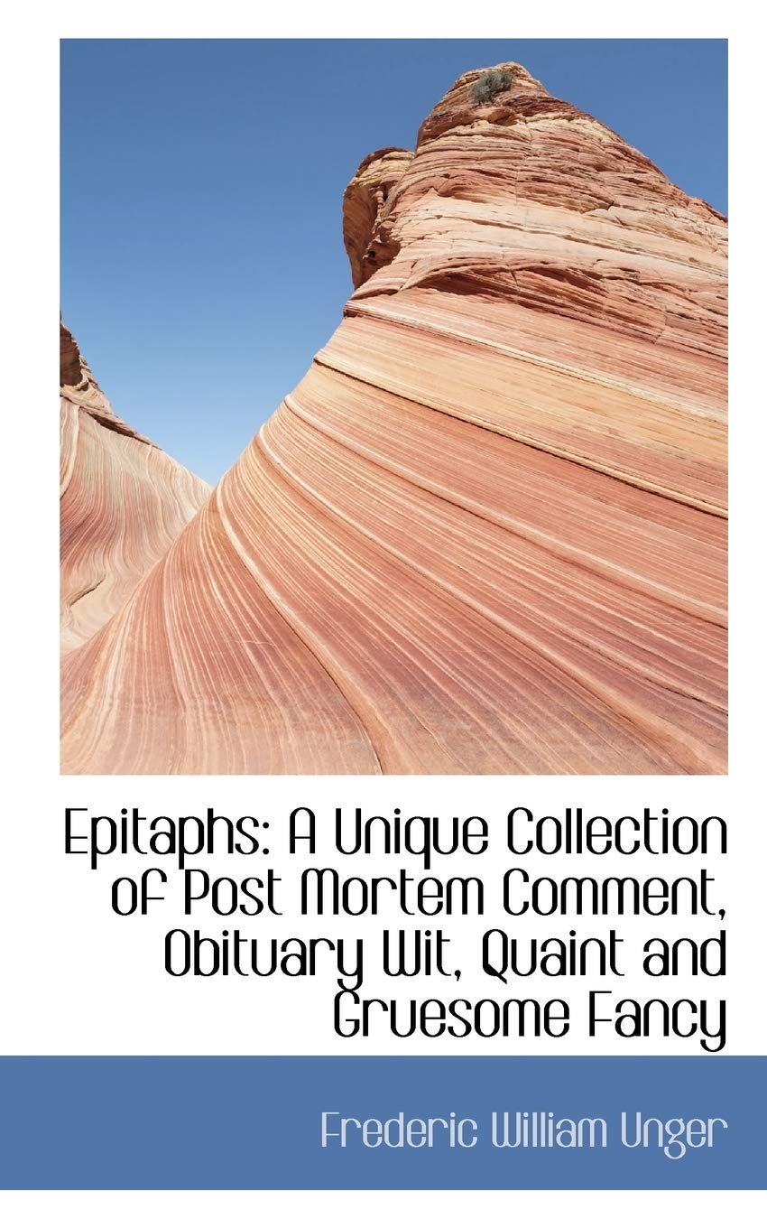Epitaphs: A Unique Collection of Post Mortem Comment, Obituary Wit, Quaint and Gruesome Fancy Politics & History