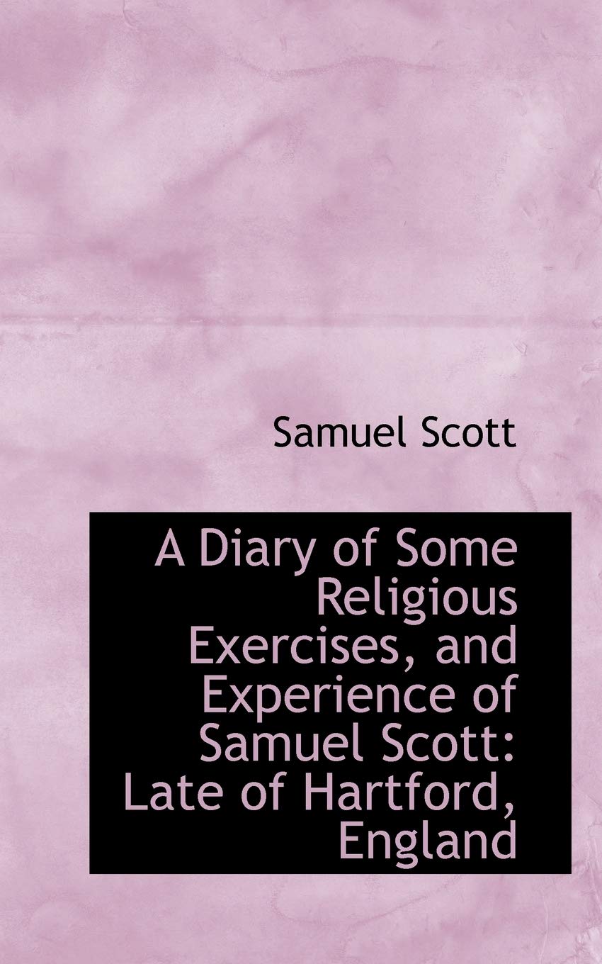 A Diary of Some Religious Exercises, and Experience of Samuel Scott: Late of Hartford, England Politics & History