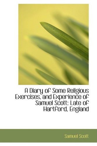 A Diary of Some Religious Exercises, and Experience of Samuel Scott: Late of Hartford, England Politics & History
