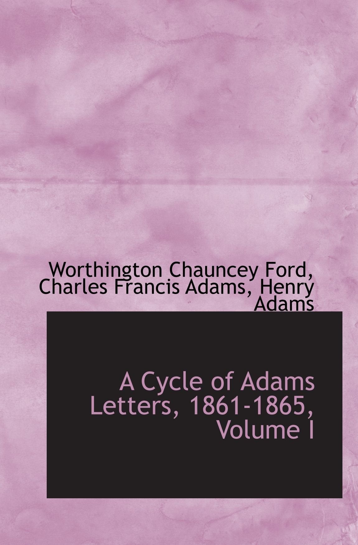 A Cycle of Adams Letters, 1861-1865, Volume I Politics & History