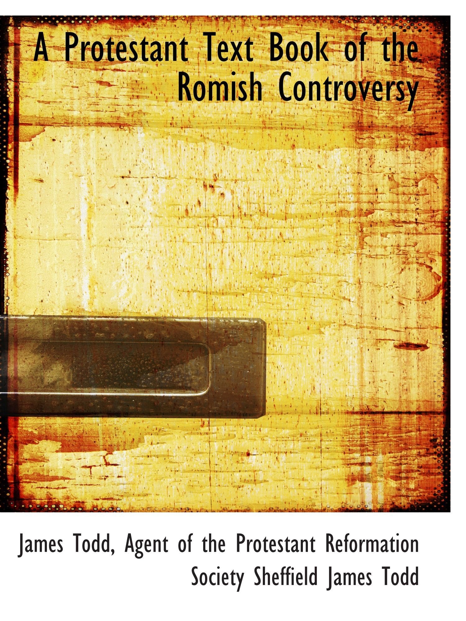 A Protestant Text Book of the Romish Controversy Politics & History