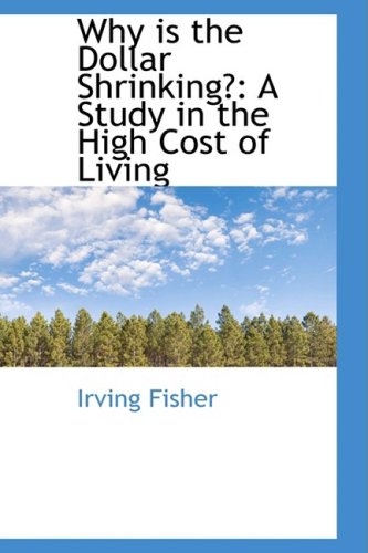 Why Is the Dollar Shrinking? a Study in the High Cost of Living Politics & History