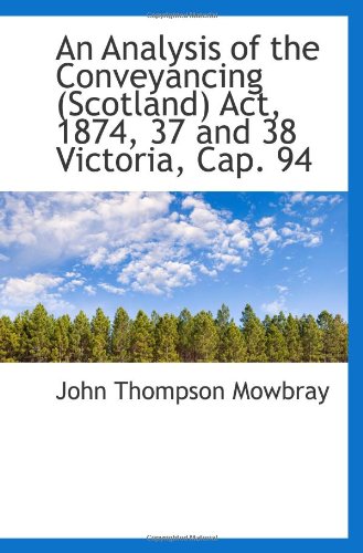 An Analysis of the Conveyancing (Scotland) Act, 1874, 37 and 38 Victoria, Cap. 94 Politics & History