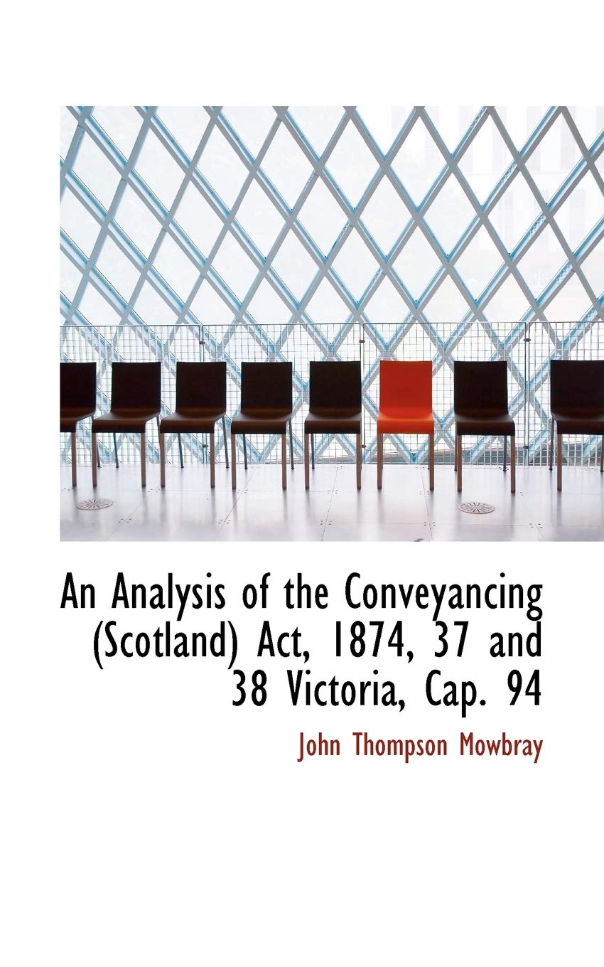An Analysis of the Conveyancing (Scotland) Act, 1874, 37 and 38 Victoria, Cap. 94 Politics & History