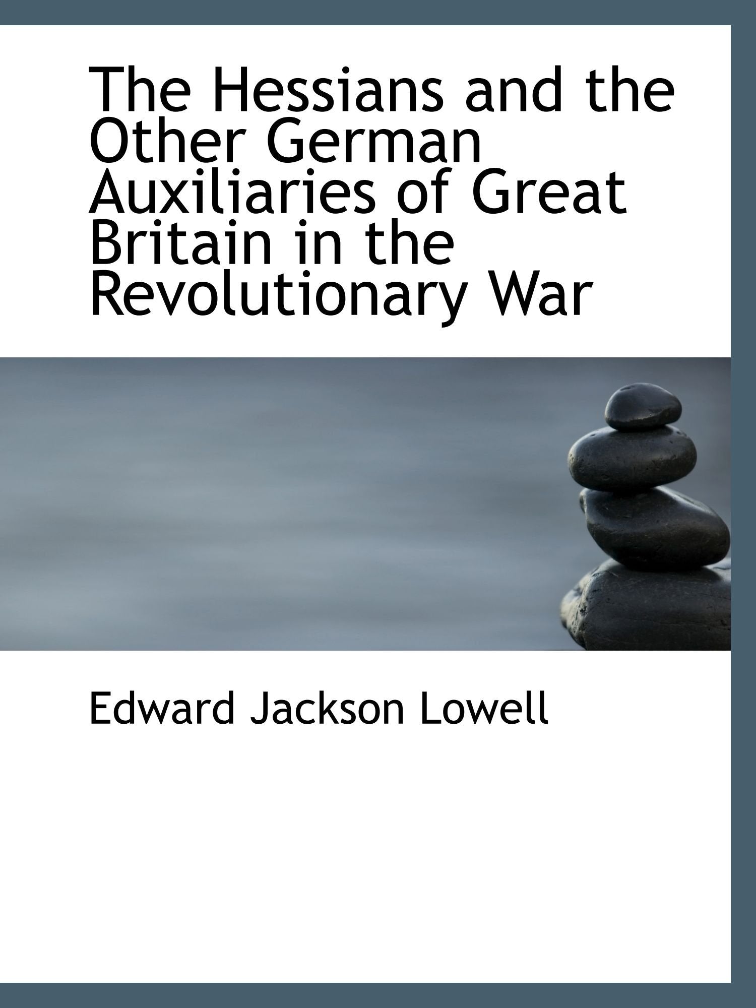 The Hessians and the Other German Auxiliaries of Great Britain in the Revolutionary War Politics & History