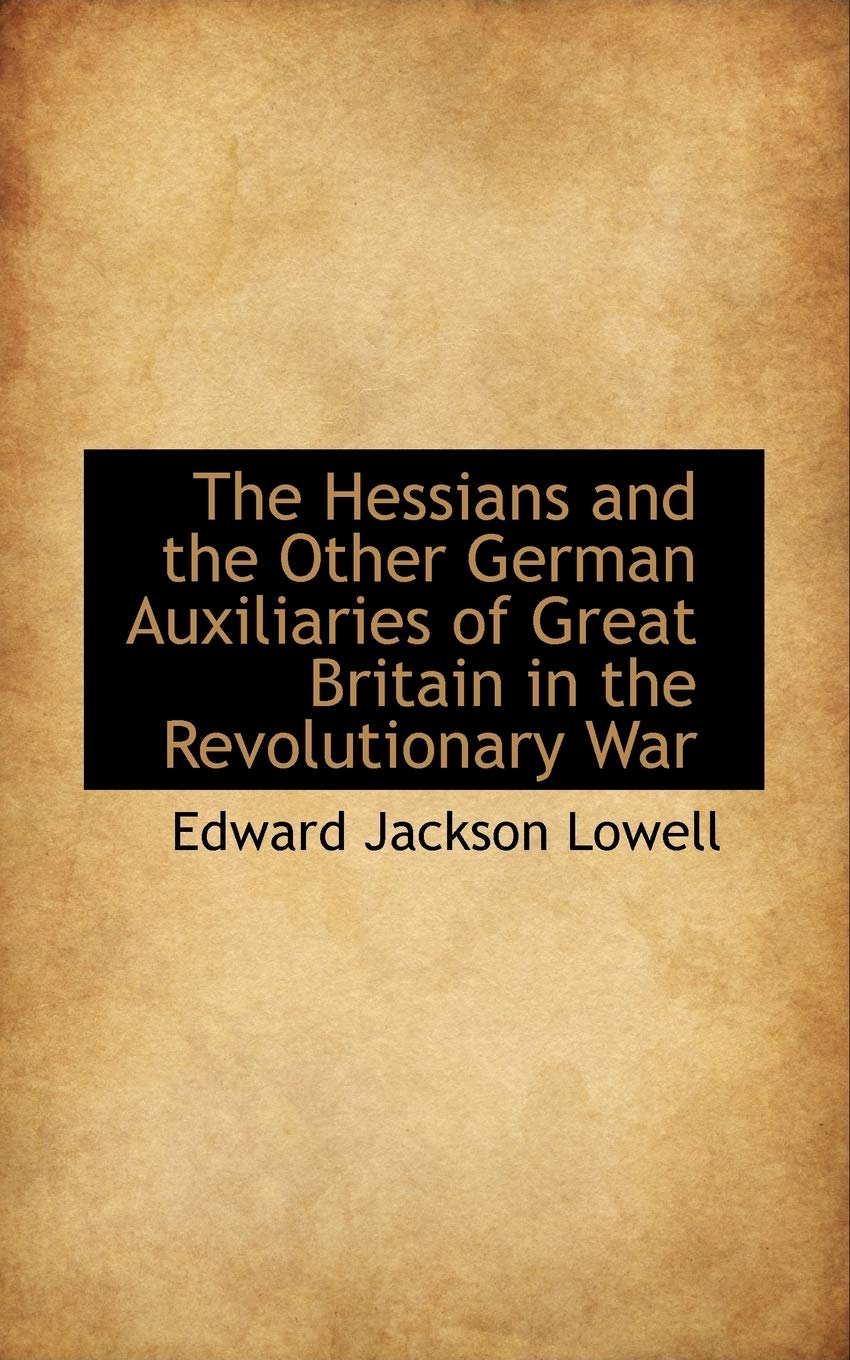 The Hessians and the Other German Auxiliaries of Great Britain in the Revolutionary War Politics & History