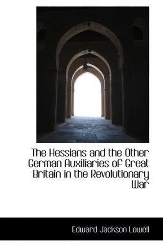 The Hessians and the Other German Auxiliaries of Great Britain in the Revolutionary War Politics & History