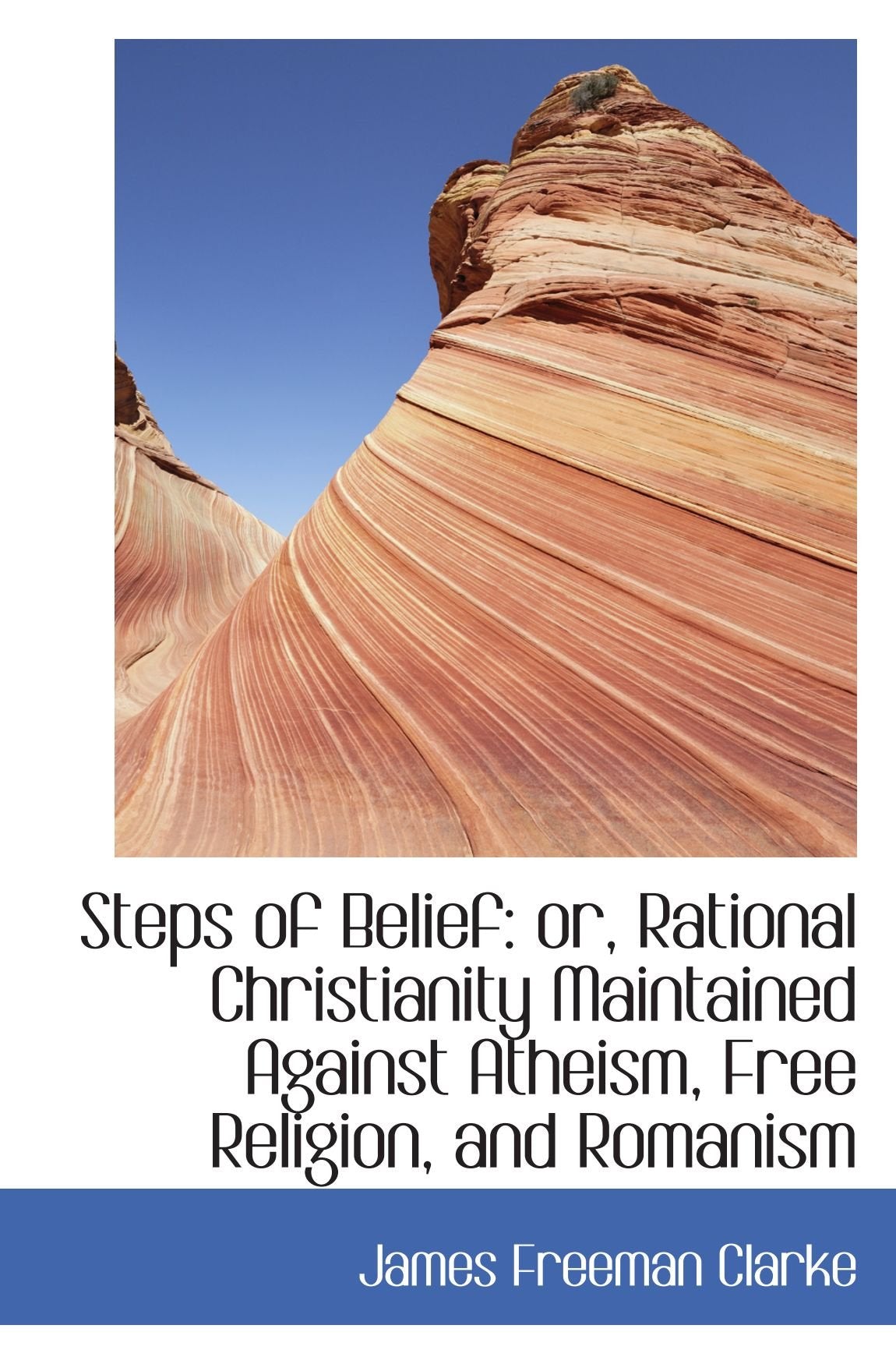 Steps of Belief: or, Rational Christianity Maintained Against Atheism, Free Religion, and Romanism Politics & History