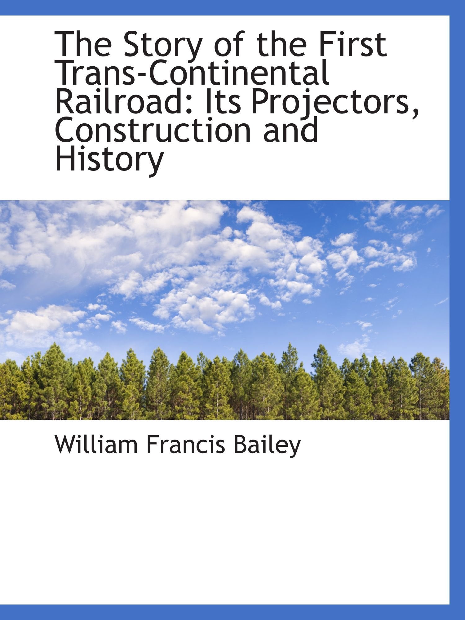 The Story of the First Trans-Continental Railroad: Its Projectors, Construction and History Politics & History