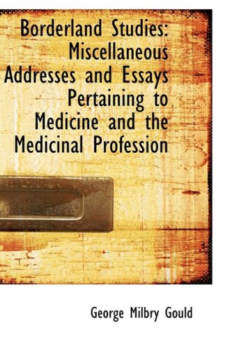 Borderland Studies: Miscellaneous Addresses and Essays Pertaining to Medicine and the Medicinal Prof Medicine