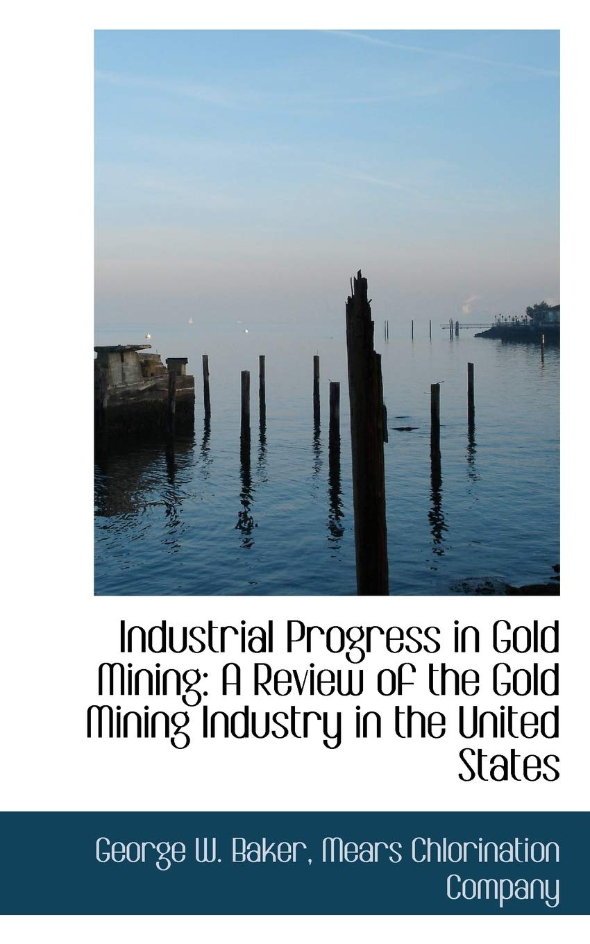Industrial Progress in Gold Mining: A Review of the Gold Mining Industry in the United States Business, Finance & Career