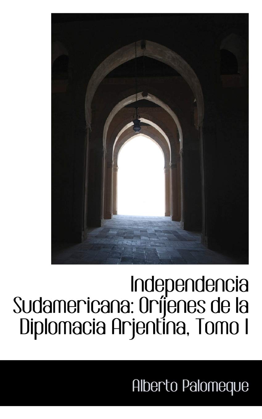 Independencia Sudamericana: Orijenes De La Diplomacia Arjentina, Tomo I Politics & History