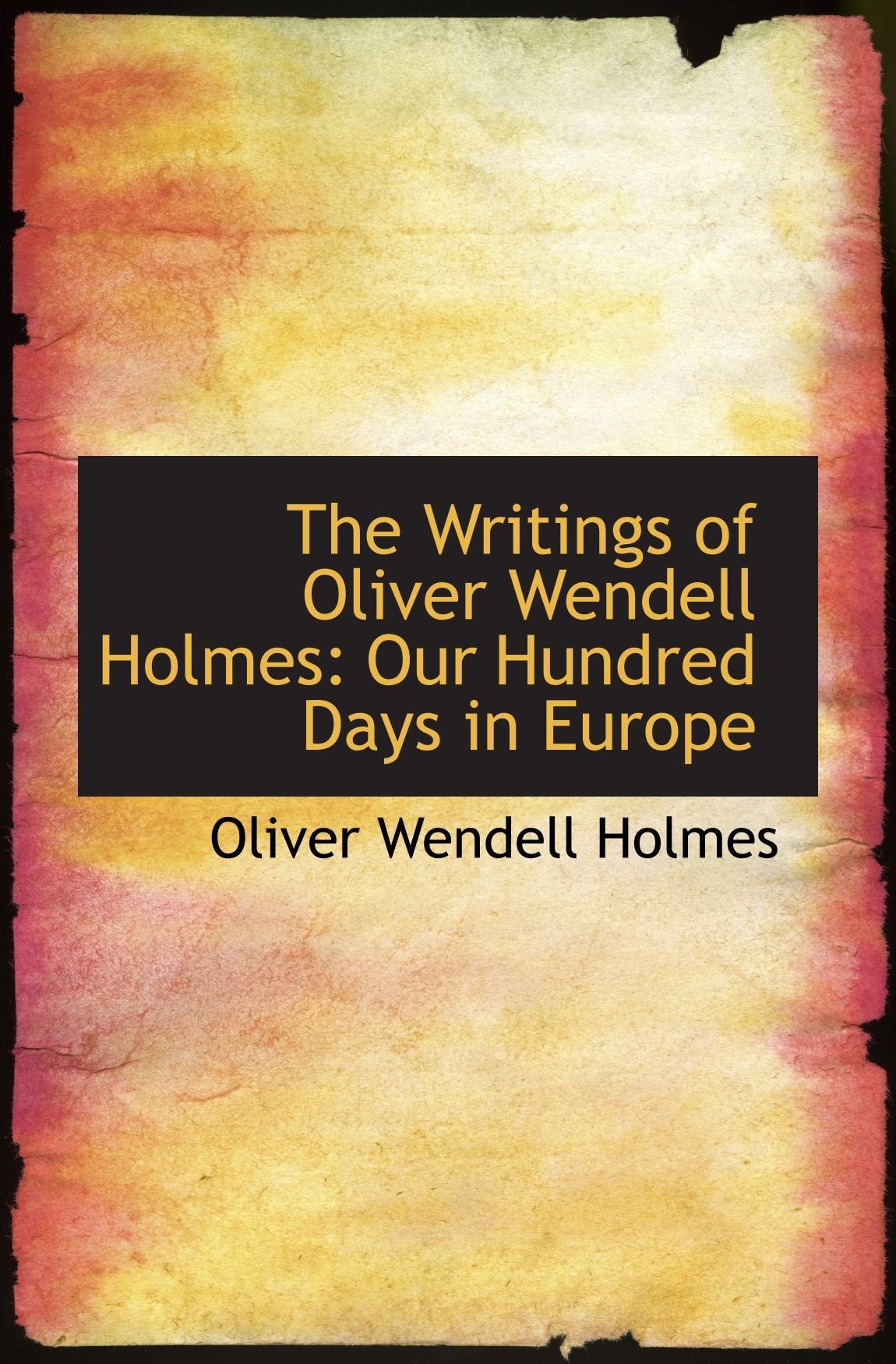 The Writings of Oliver Wendell Holmes: Our Hundred Days in Europe Politics & History