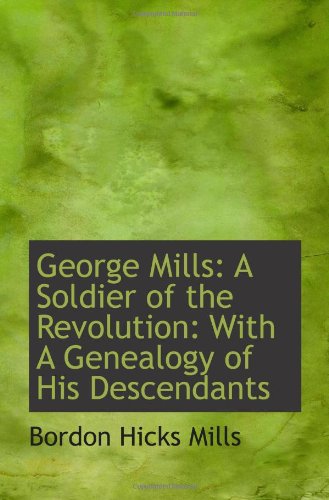 George Mills: A Soldier of the Revolution: With A Genealogy of His Descendants Politics & History