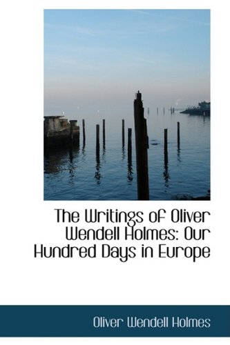 The Writings of Oliver Wendell Holmes: Our Hundred Days in Europe Politics & History