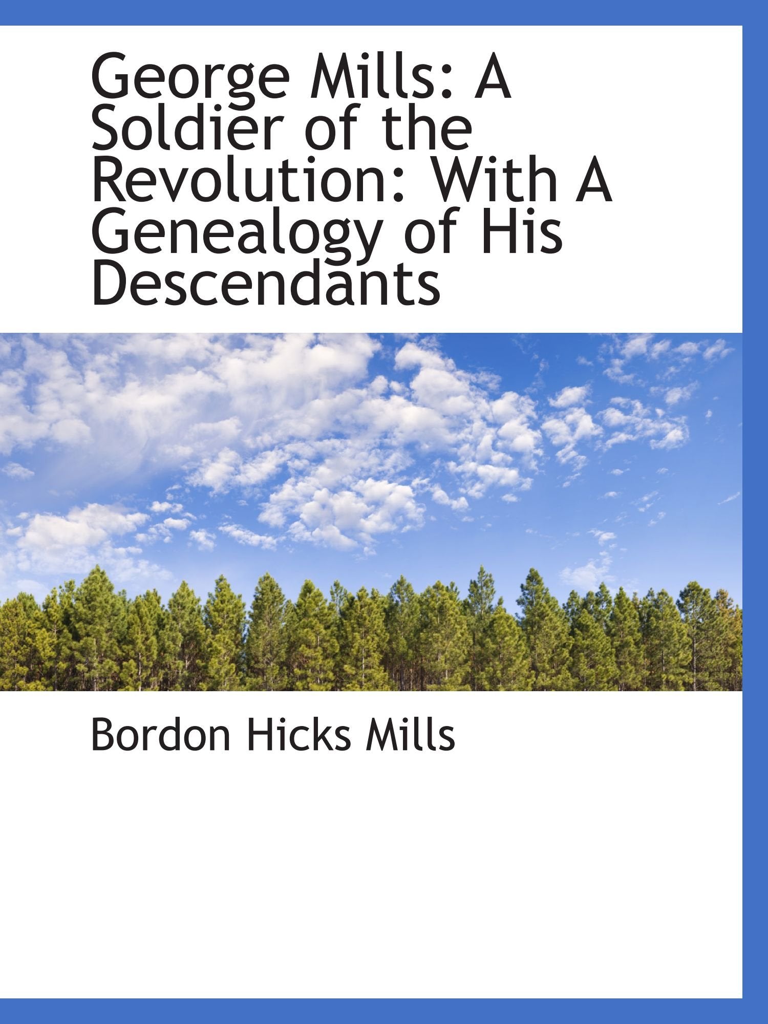 George Mills: A Soldier of the Revolution: With A Genealogy of His Descendants Politics & History