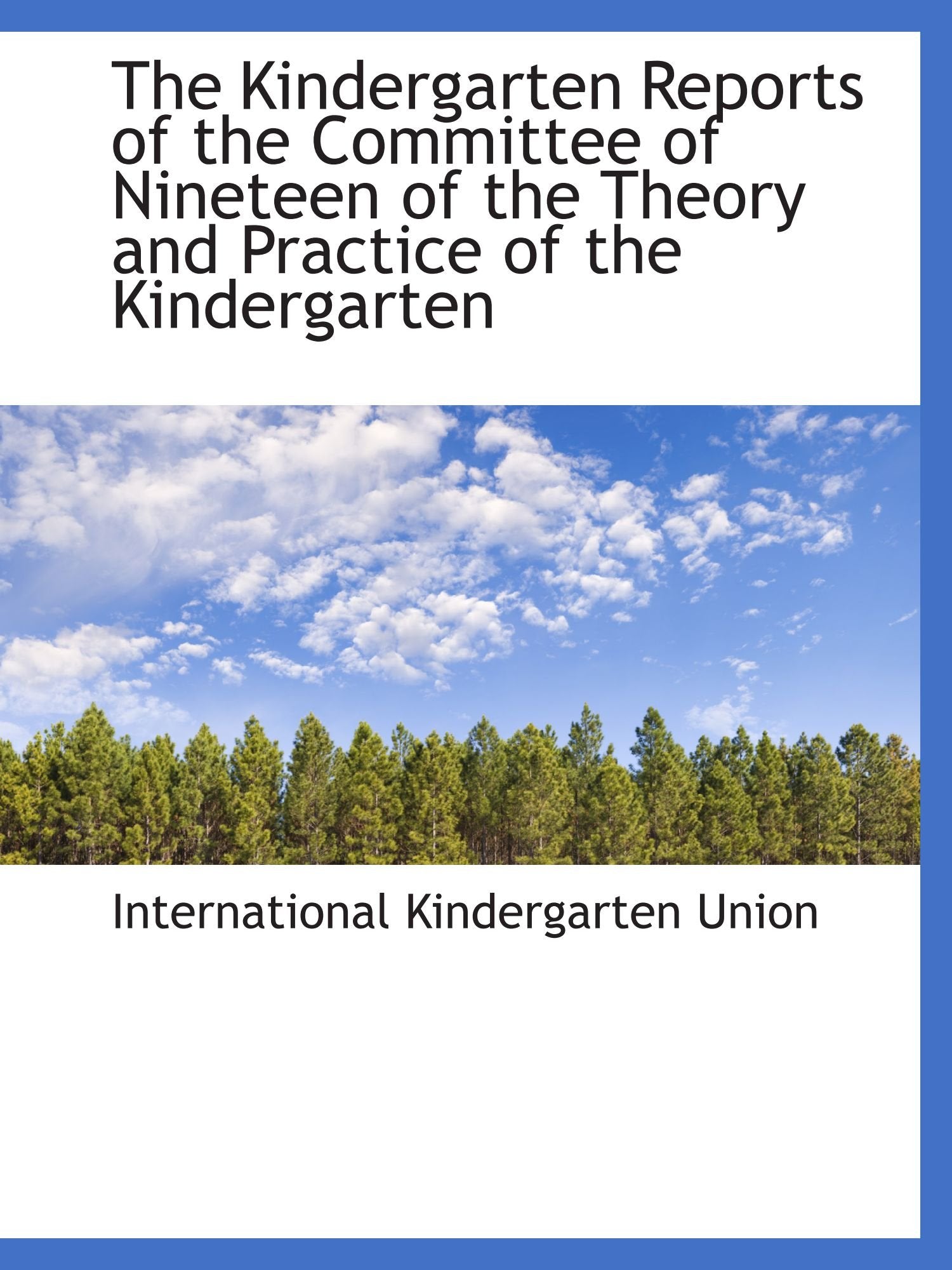 The Kindergarten Reports of the Committee of Nineteen of the Theory and Practice of the Kindergarten Politics & History