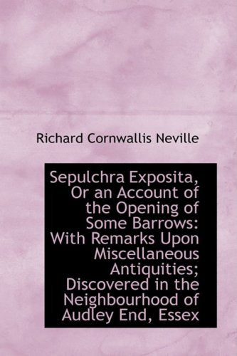 Sepulchra Exposita, or an Account of the Opening of Some Barrows: With Remarks Upon Miscellaneous an Politics & History