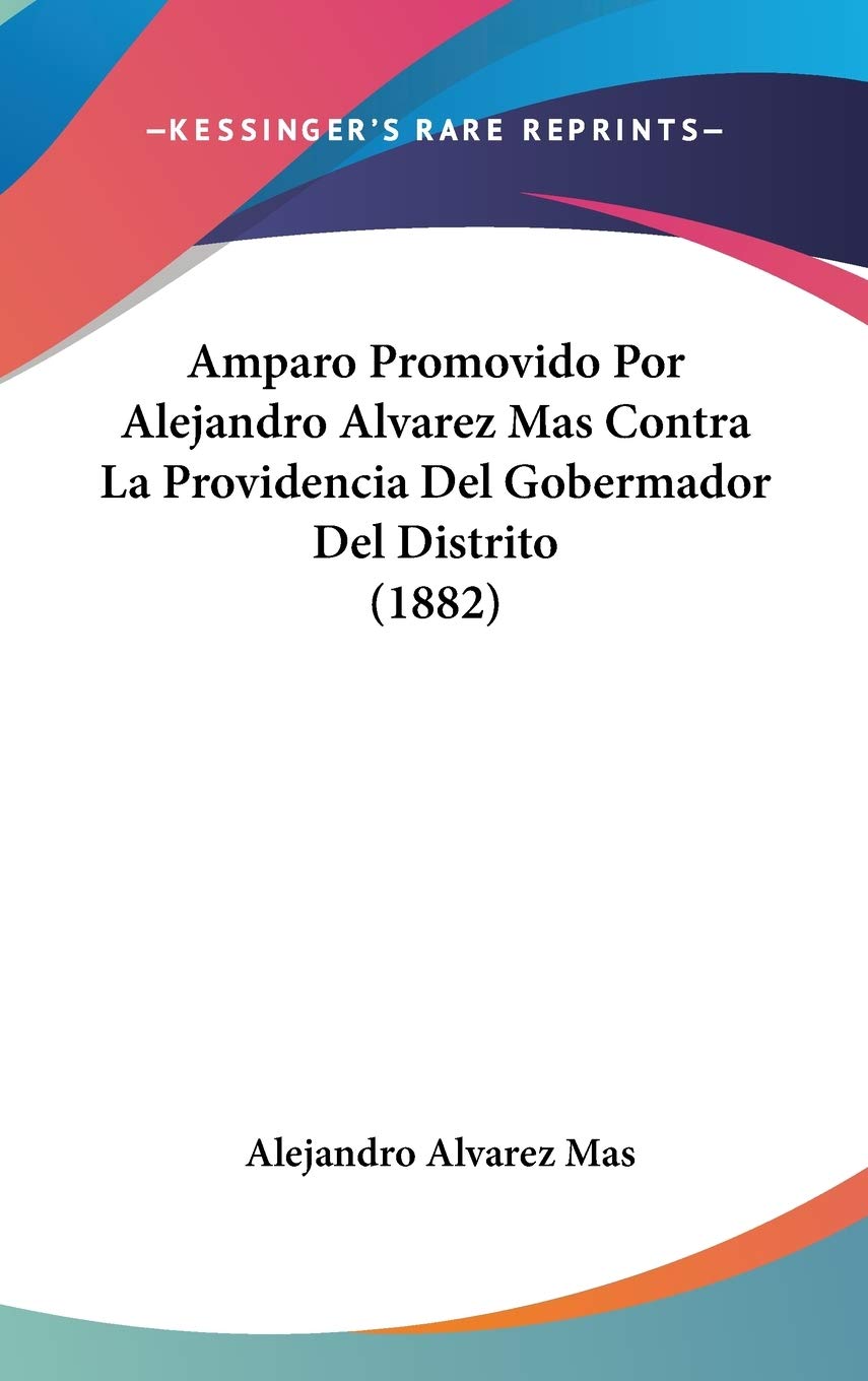 Amparo Promovido Por Alejandro Alvarez Mas Contra La Providencia Del Gobermador Del Distrito (1882) book