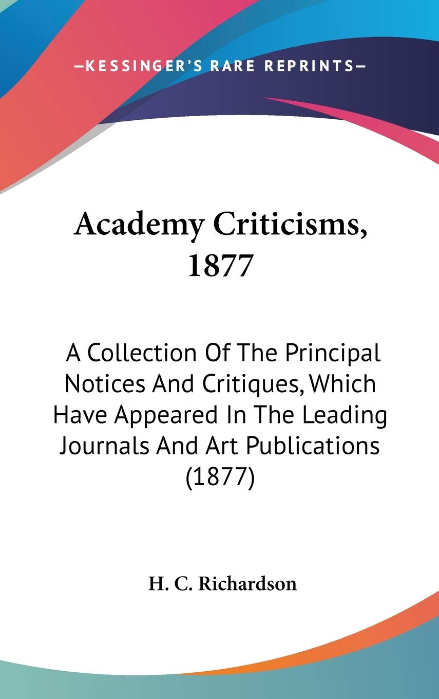 Academy Criticisms, 1877: A Collection Of The Principal Notices And Critiques, Which Have Appeared In The Leading Journals And Art Publications (1877) Essays & Short Stories