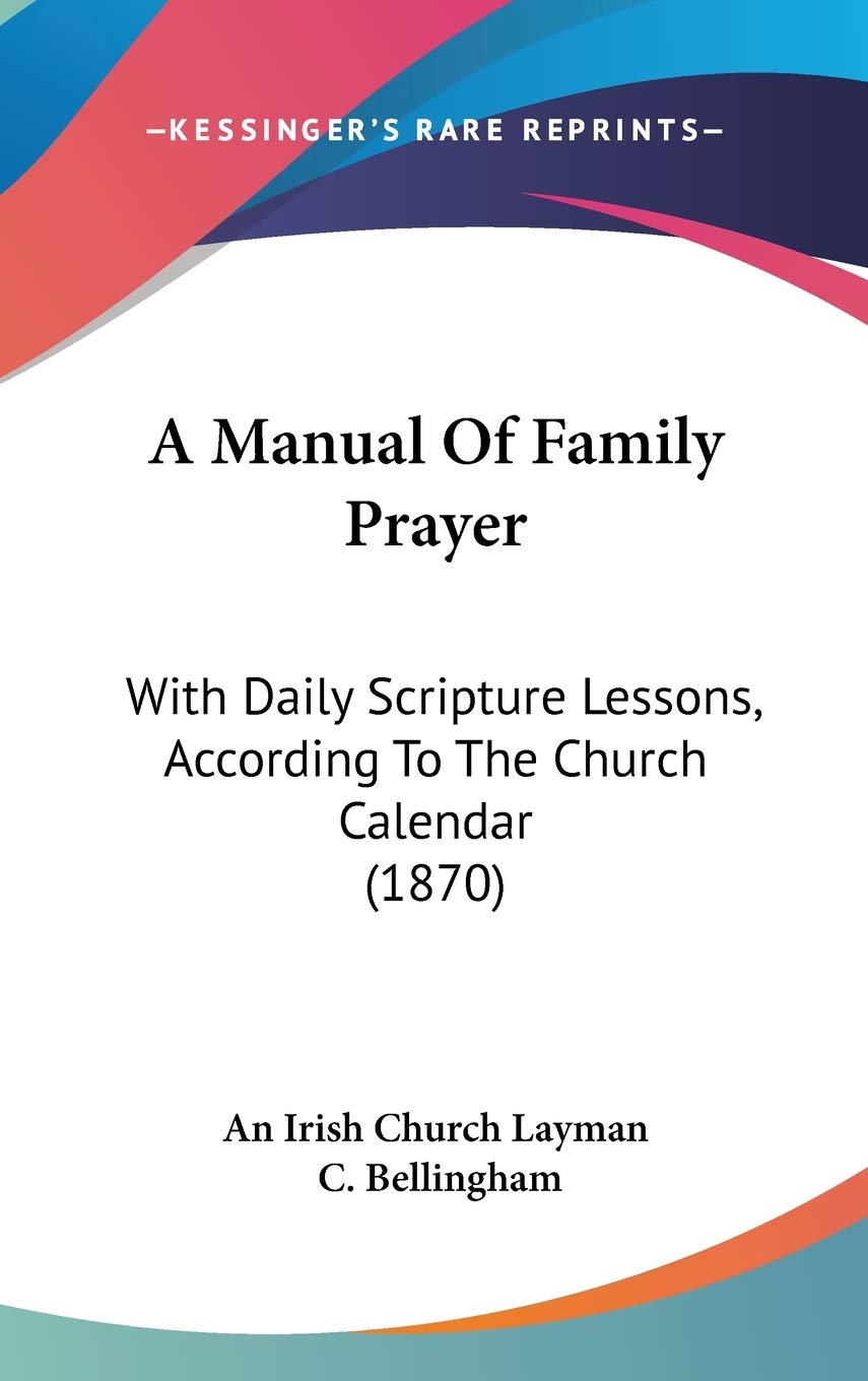 A Manual of Family Prayer: With Daily Scripture Lessons, According to the Church Calendar: With Daily Scripture Lessons, According To The Church Calendar (1870) Philosophy