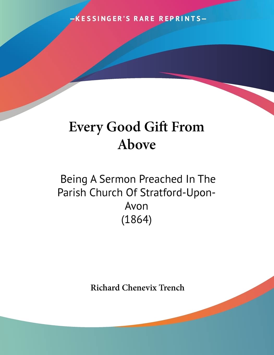 Every Good Gift from Above: Being a Sermon Preached in the Parish Church of Stratford-upon-avon: Being A Sermon Preached In The Parish Church Of Stratford-Upon-Avon (1864) Contemporary literature Books