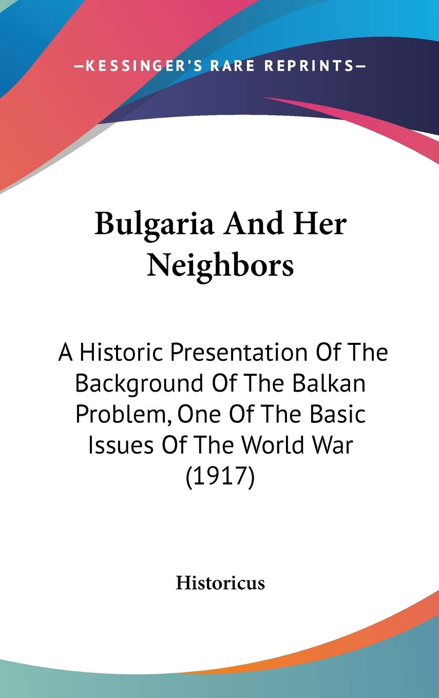 Bulgaria and Her Neighbors: A Historic Presentation of the Background of the Balkan Problem, One of the Basic Issues of the World War Contemporary literature
