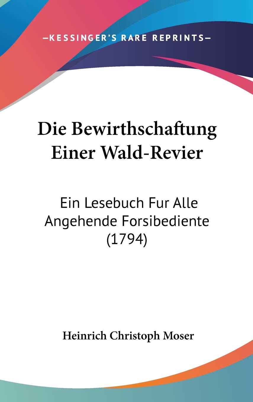 Die Bewirthschaftung Einer Wald-revier: Ein Lesebuch Fur Alle Angehende Forsibediente: Ein Lesebuch Fur Alle Angehende Forsibediente (1794) Contemporary literature