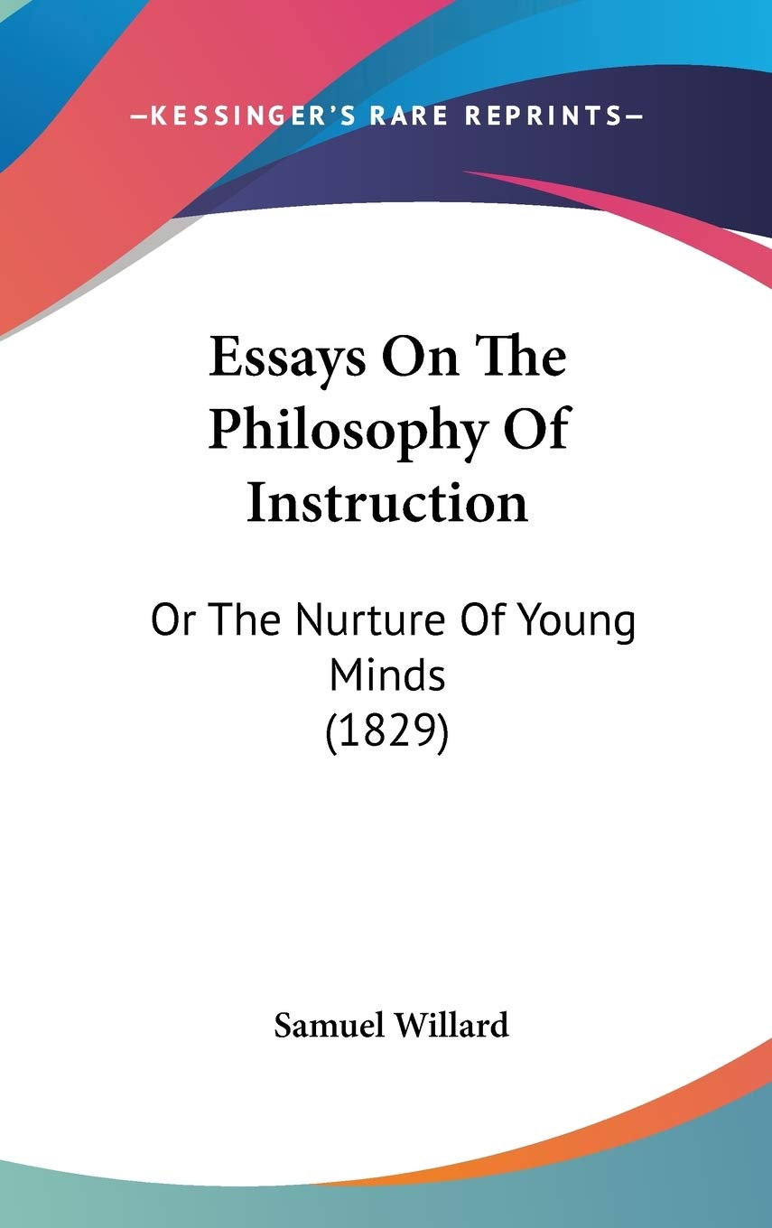 Essays on the Philosophy of Instruction: Or the Nurture of Young Minds: Or The Nurture Of Young Minds (1829) Philosophy