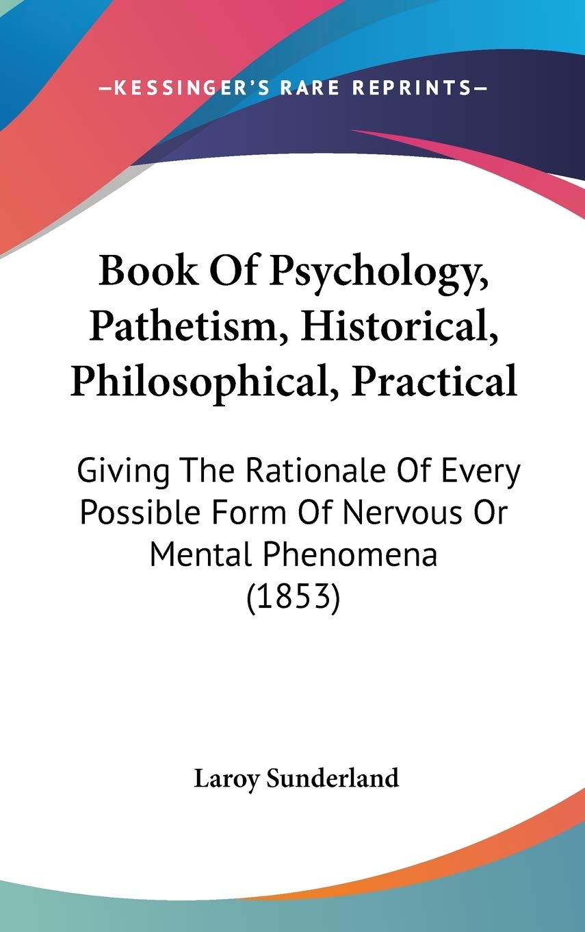 Book of Psychology, Pathetism, Historical, Philosophical, Practical: Giving the Rationale of Every Possible Form of Nervous or Mental Phenomena: ... Form Of Nervous Or Mental Phenomena (1853) Philosophy