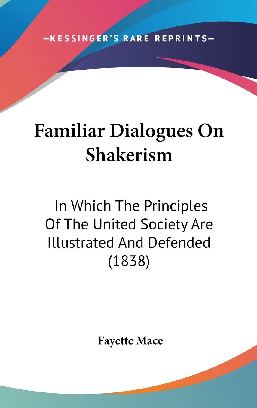 Familiar Dialogues on Shakerism: In Which the Principles of the United Society Are Illustrated and Defended: In Which The Principles Of The United Society Are Illustrated And Defended (1838) Contemporary literature Books