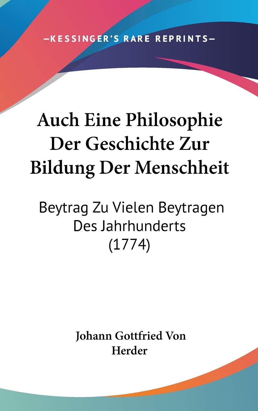 Auch Eine Philosophie Der Geschichte Zur Bildung Der Menschheit: Beytrag Zu Vielen Beytragen Des Jahrhunderts: Beytrag Zu Vielen Beytragen Des Jahrhunderts (1774) Philosophy