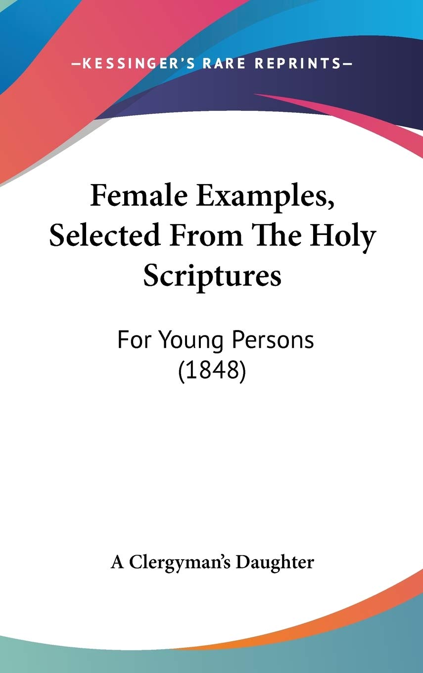 Female Examples, Selected from the Holy Scriptures: For Young Persons: For Young Persons (1848) Contemporary literature
