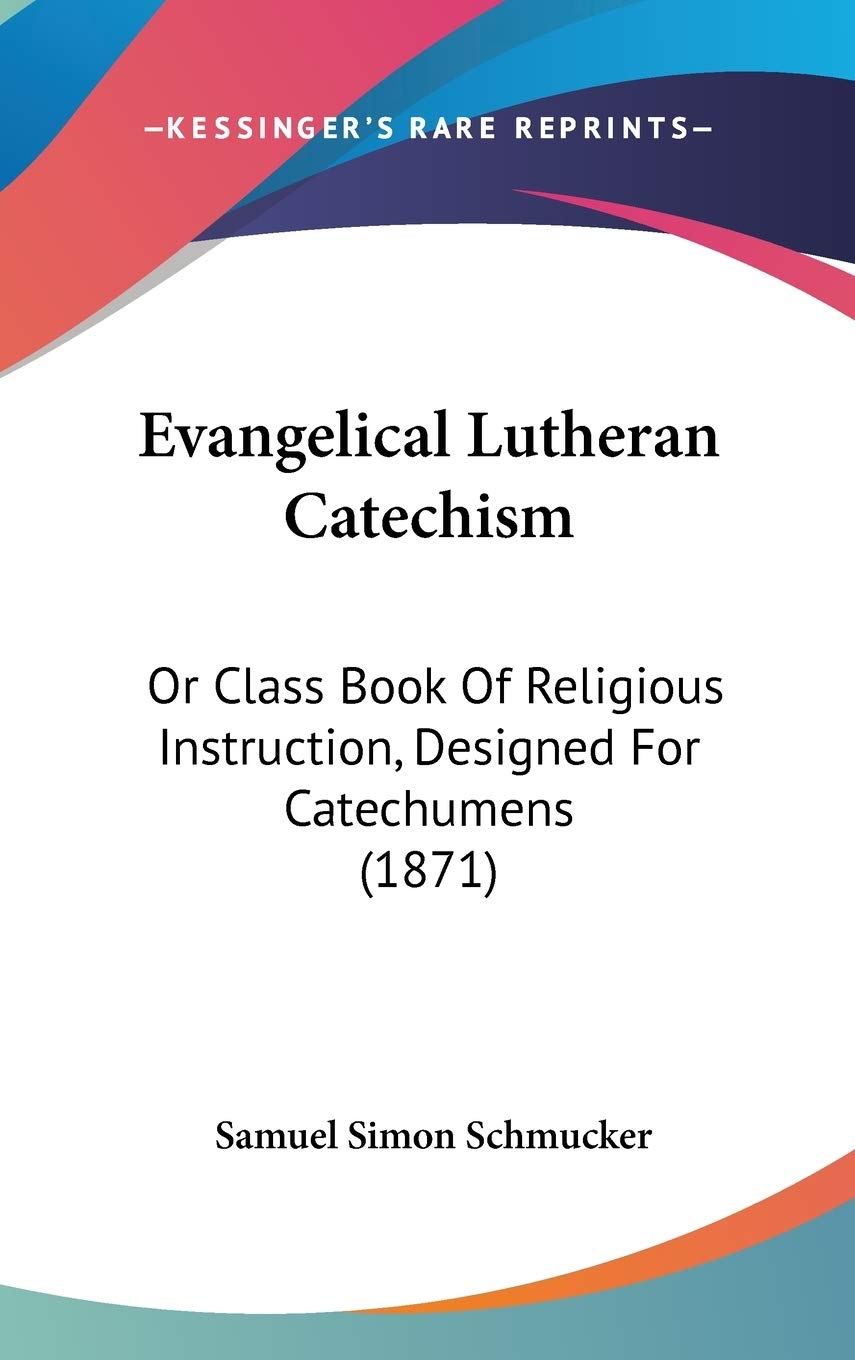 Evangelical Lutheran Catechism: Or Class Book of Religious Instruction, Designed for Catechumens: Or Class Book Of Religious Instruction, Designed For Catechumens (1871) Contemporary literature