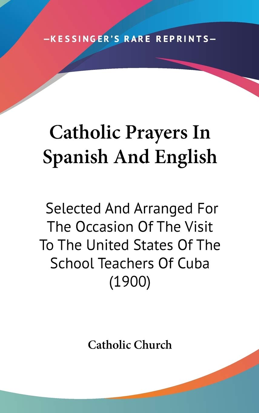 Catholic Prayers in Spanish and English: Selected and Arranged for the Occasion of the Visit to the United States of the School Teachers of Cuba Contemporary literature Books