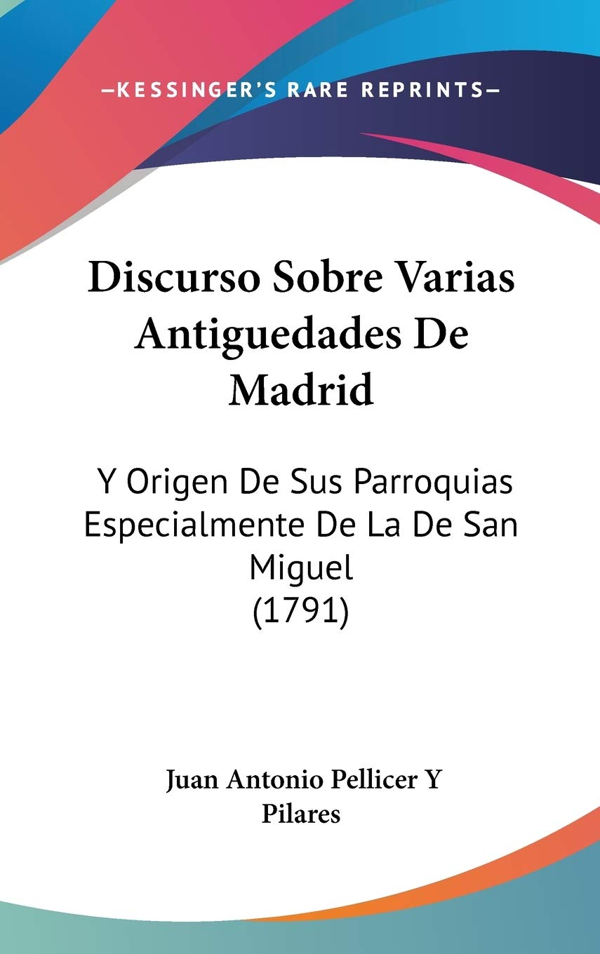 Discurso Sobre Varias Antiguedades De Madrid: Y Origen De Sus Parroquias Especialmente De La De San Miguel: Y Origen De Sus Parroquias Especialmente De La De San Miguel (1791) Contemporary literature Books