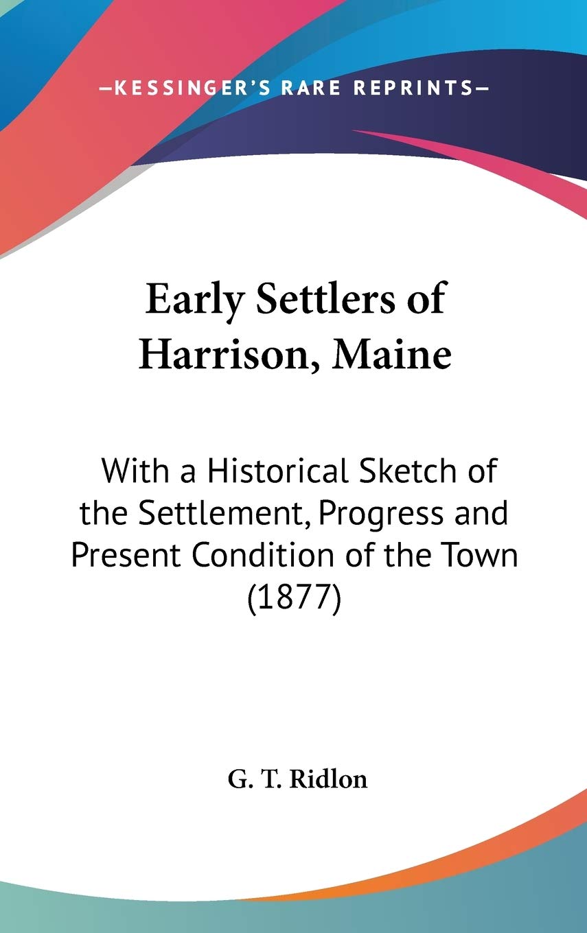 Early Settlers of Harrison, Maine: With a Historical Sketch of the Settlement, Progress and Present Condition of the Town: With a Historical Sketch of ... and Present Condition of the Town (1877) Social Sciences