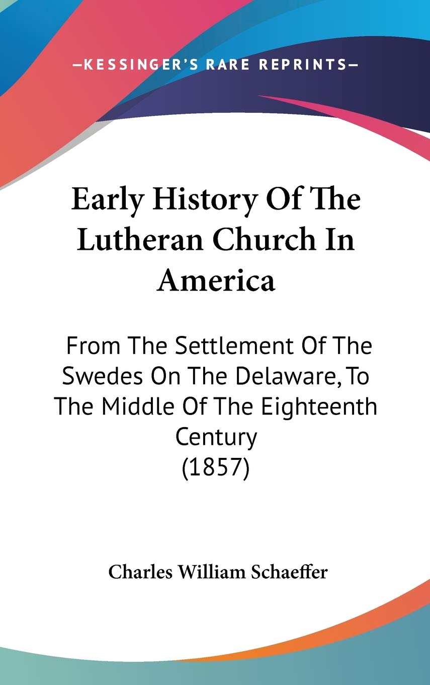 Early History of the Lutheran Church in America: From the Settlement of the Swedes on the Delaware, to the Middle of the Eighteenth Century: From The ... The Middle Of The Eighteenth Century (1857) Philosophy