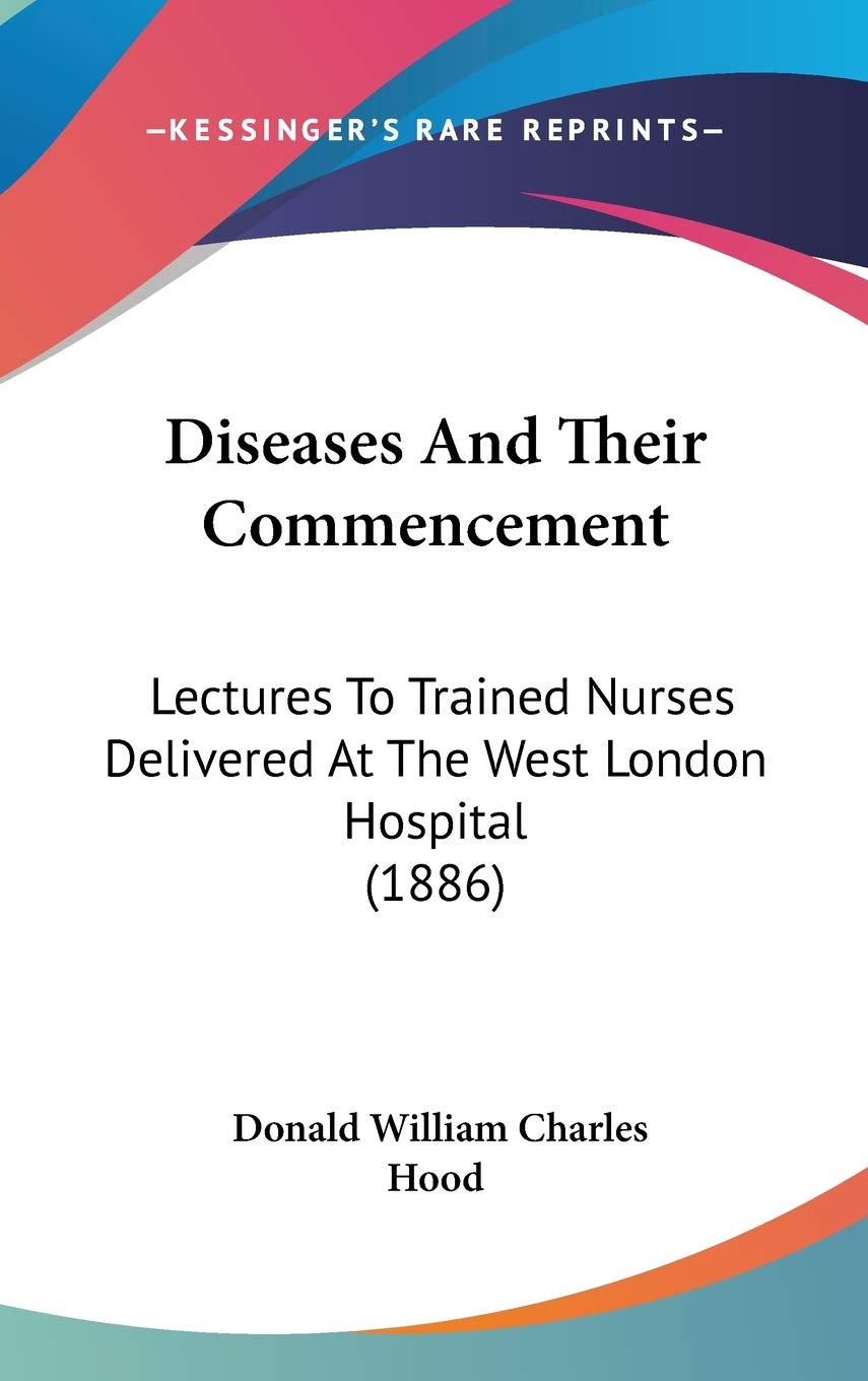Diseases and Their Commencement: Lectures to Trained Nurses Delivered at the West London Hospital Contemporary literature
