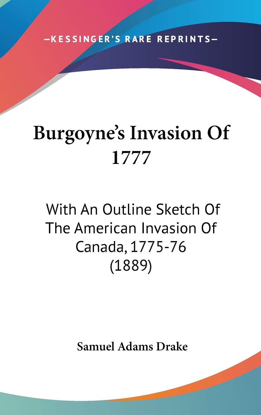 Burgoyne's Invasion of 1777: With an Outline Sketch of the American Invasion of Canada, 1775-76: With An Outline Sketch Of The American Invasion Of Canada, 1775-76 (1889) Contemporary literature Books