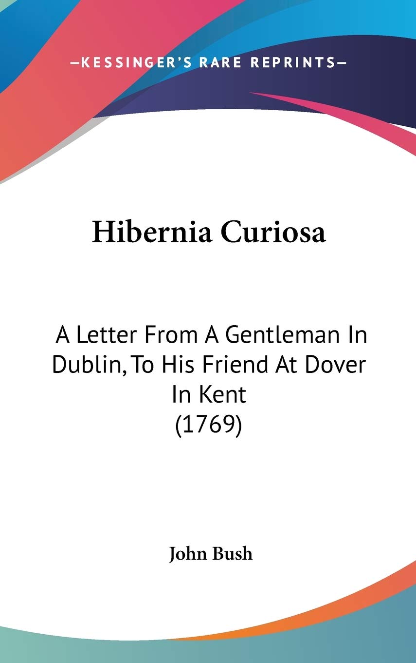 Hibernia Curiosa: A Letter from a Gentleman in Dublin, to His Friend at Dover in Kent: A Letter From A Gentleman In Dublin, To His Friend At Dover In Kent (1769) Contemporary literature Books