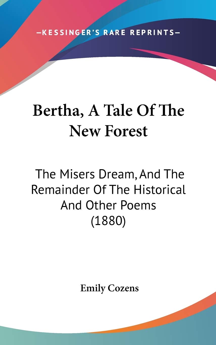 Bertha, a Tale of the New Forest: The Misers Dream, and the Remainder of the Historical and Other Poems: The Misers Dream, And The Remainder Of The Historical And Other Poems (1880) Poetry