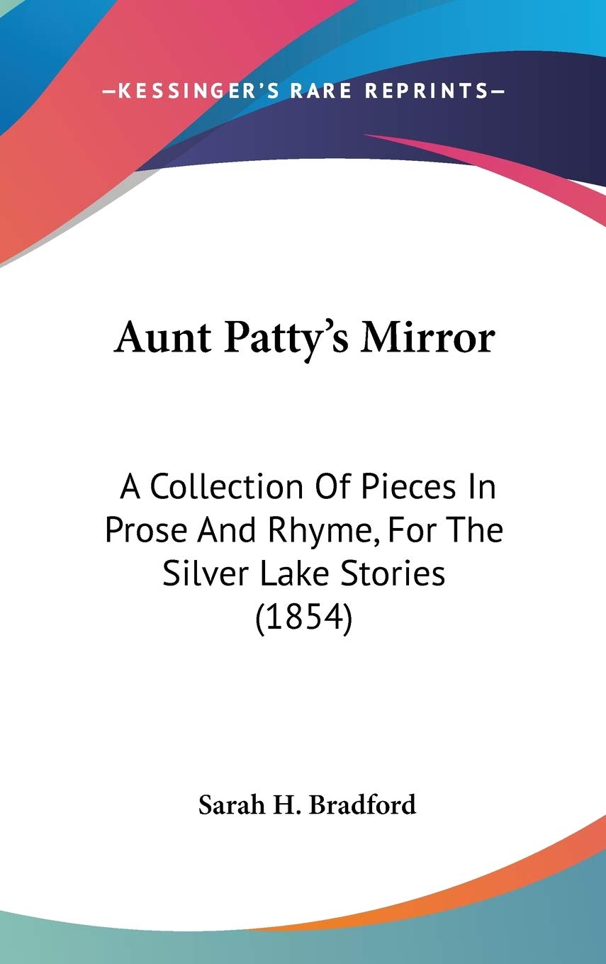 Aunt Patty's Mirror: A Collection of Pieces in Prose and Rhyme, for the Silver Lake Stories: A Collection Of Pieces In Prose And Rhyme, For The Silver Lake Stories (1854) Contemporary literature Books