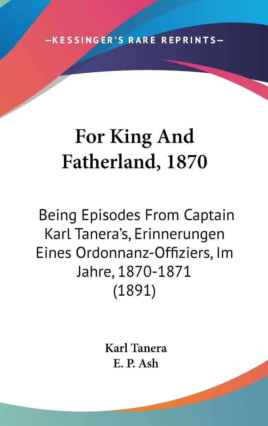 For King and Fatherland, 1870: Being Episodes from Captain Karl Tanera's, Erinnerungen Eines Ordonnanz-offiziers, Im Jahre, 1870-1871 Contemporary literature