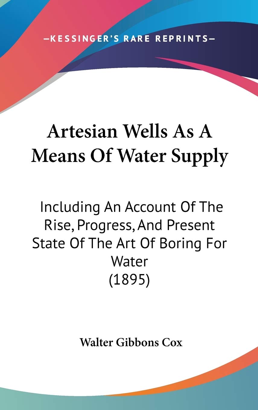 Artesian Wells As a Means of Water Supply: Including an Account of the Rise, Progress, and Present State of the Art of Boring for Water Contemporary literature Books
