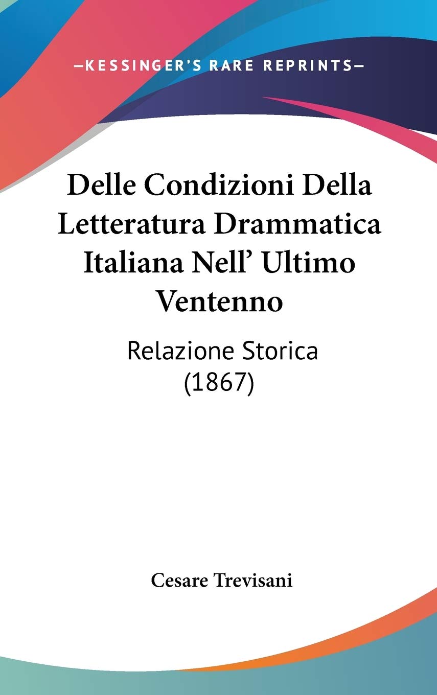 Delle Condizioni Della Letteratura Drammatica Italiana Nell' Ultimo Ventenno Relazione Storica: Relazione Storica (1867) Contemporary literature Books